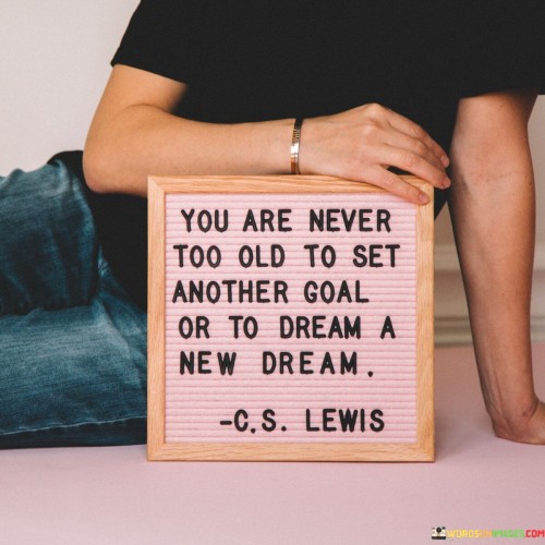 You-Are-Never-Too-Old-To-Set-Another-Goal-Or-To-Dream-Quotes.jpeg