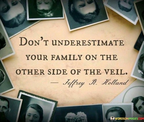Dont-Underestimate-Your-Family-On-The-Others-Side-Of-The-Veil-Quotes.jpeg