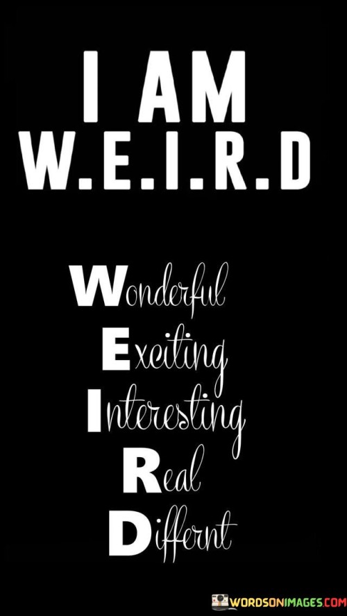 The quote highlights unique qualities. The first part embraces individuality, describing it as "weird." It implies that being different is valuable.

The second part emphasizes the positivity of these attributes. It signifies the speaker's positive self-perception and confidence.

In essence, the quote celebrates distinctiveness. It's a self-affirmation that encourages self-acceptance and self-celebration. It portrays a confident and positive self-image that embraces the multifaceted nature of the speaker's personality.