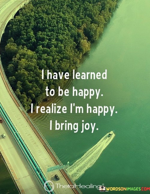 I-Have-Learned-To-Be-Happy-I-Realize-Im-Happy-I-Bring-Joy-Quotes.jpeg