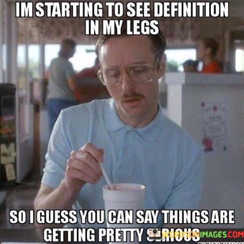 Im-Starting-To-See-Definition-In-My-Legs-So-I-Guess-You-Can-Say-Quotes.jpeg