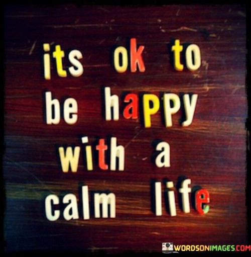 Its-Ok-To-Be-Happy-With-A-Calm-Life-Quotes.jpeg