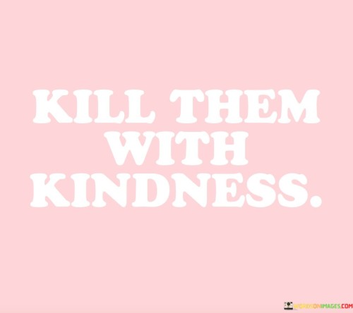 Kill-Them-With-Kindness-Quotes.jpeg