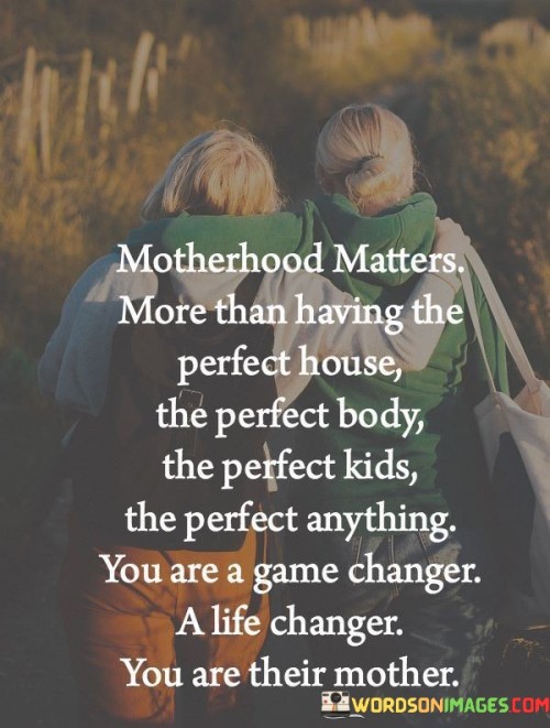 Motherhood-Matters-More-Than-Having-The-Perfect-House-The-Perfect-Body-Quotes.jpeg