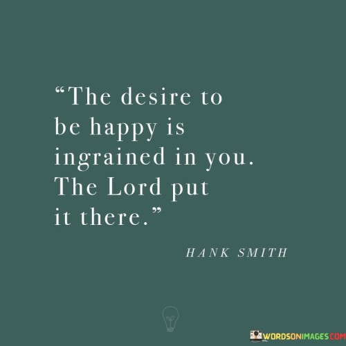 The-Desire-To-Be-Happy-Is-Ingrained-In-You-The-Lord-Quotes.jpeg