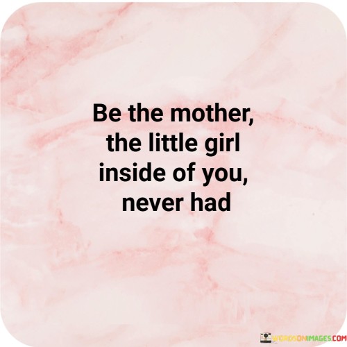 Be-The-Mother-The-Little-Girl-Inside-Of-You-Quotes.jpeg