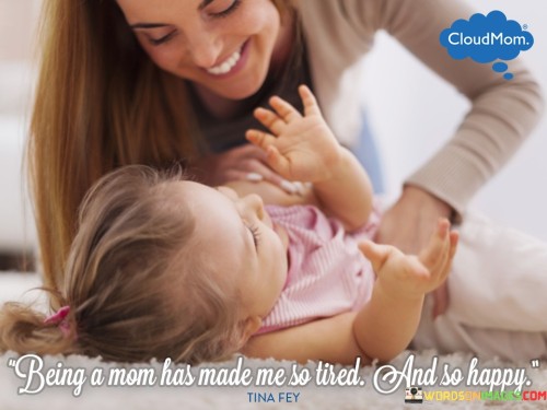 Being-A-Mom-Has-Made-Me-So-Tired-And-So-Happy-Quotes.jpeg