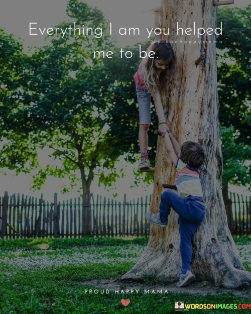 Everything-I-Am-You-Helped-Me-To-Be-Quotes.jpeg