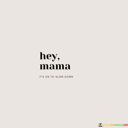 Hey-Mama-Its-Ok-To-Slow-Down-Quotes.jpeg