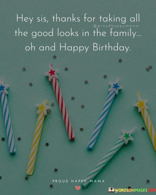 Hey-Sis-Thanks-For-Taking-All-The-Good-Looks-Quotes.jpeg