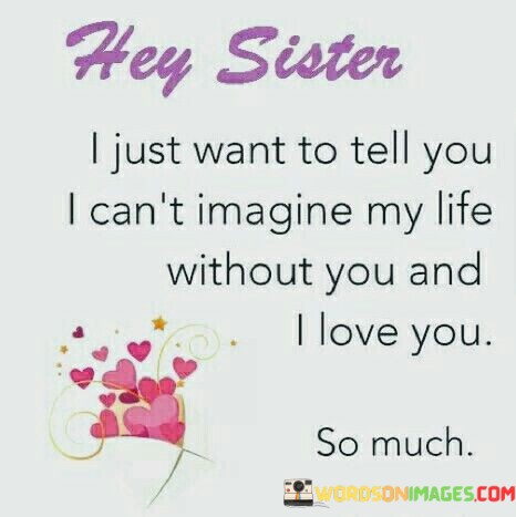 Hey-Sister-I-Just-Want-To-Tell-You-I-Cant-Imagine-My-Life-Quotes.jpeg