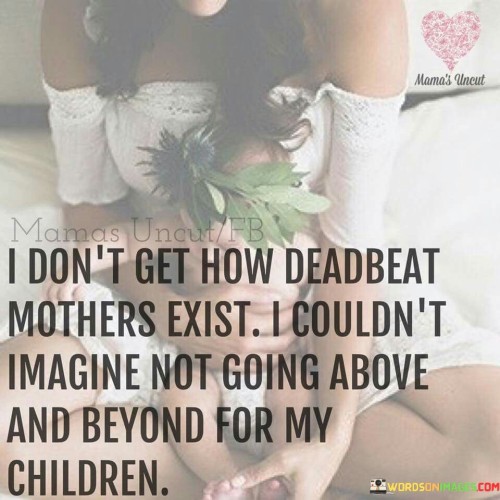 I-Dont-Get-How-Deadbeat-Mothers-Exist-Quotes.jpeg