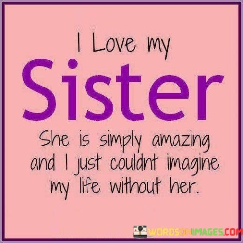 I-Love-My-Sister-She-Is-Simply-Amazing-And-I-Just-Couldnt-Imagine-Quotes.jpeg