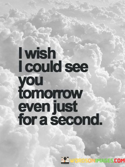 I-Wsh-I-Could-See-You-Tomorrow-Even-Just-For-A-Second-Quotes.jpeg