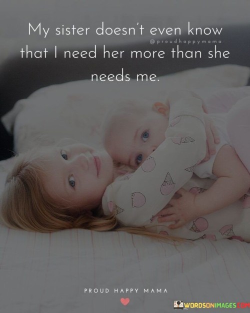 My-Sister-Doesnt-Even-Know-That-I-Need-Her-Quotes.jpeg
