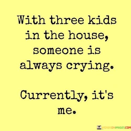 With-Three-Kids-In-The-House-Someone-Is-Always-Crying-Quotes.jpeg
