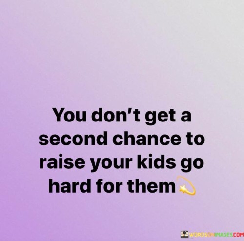 You-Dont-Get-A-Second-Chance-To-Raise-Your-Kids-Quotes.jpeg