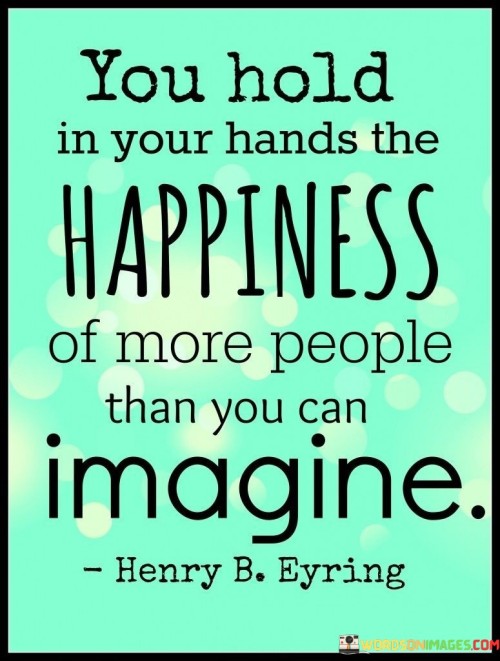You-Hold-In-Your-Hands-The-Happiness-Of-More-People-Quotes.jpeg