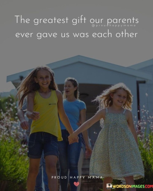 A-Greatest-Gift-Our-Parents-Ever-Gave-Us-Was-Each-Other-Quotes.jpeg