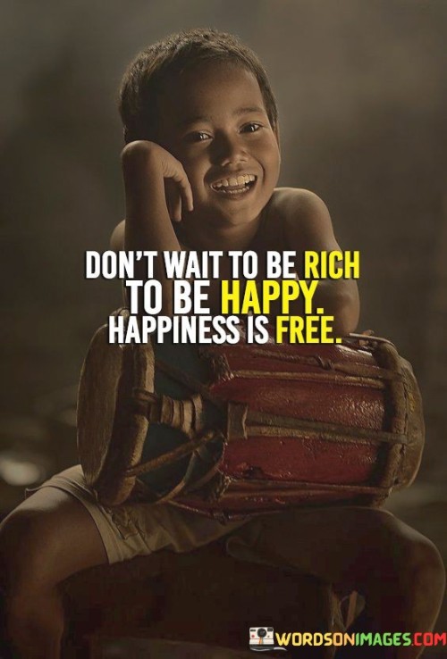 Dont-Wait-To-Be-Rich-To-Be-Happy-Happiness-Is-Free-Quotes.jpeg