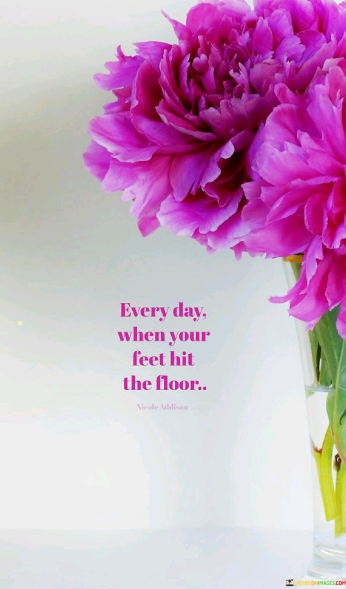 Every-Day-When-Your-Feet-Hit-The-Floor-Quotes.jpeg