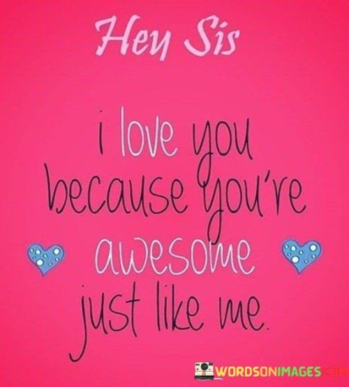 Hey-Sis-I-Love-You-Because-Youre-Aewsome-Just-Like-Me-Quotes.jpeg