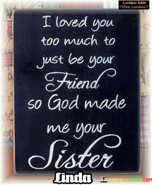 I-Loved-You-Too-Much-To-Just-Be-Your-Friend-So-God-Made-Me-Your-Sister-Quotes.jpeg