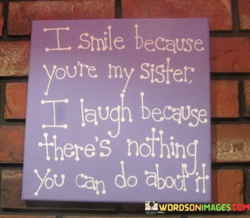I-Smile-Because-Youre-My-Sister-I-Laugh-Because-Theres-Nothing-Quotes.jpeg