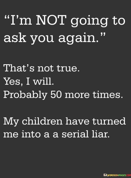 Im-Not-Going-To-Ask-You-Again-Thats-Not-True-Quotes.jpeg