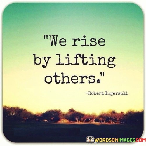 We-Rise-By-Lifting-Others-Quotesf3eabd2ddf30e332.jpeg