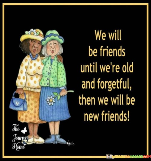 We-Will-Be-Friends-Until-Were-Old-And-Forgetful-Quotes.jpeg