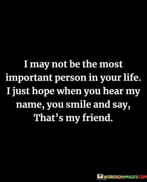 I-May-Not-Be-The-Most-Important-Person-In-Your-Life-I-Just-Hope-When-You-Hear-My-Name-Quotes.jpeg