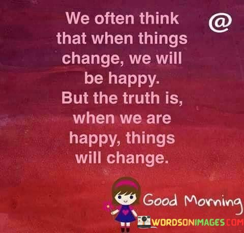 We-Often-Think-That-When-Things-Changw-We-Will-Be-Quotes.jpeg