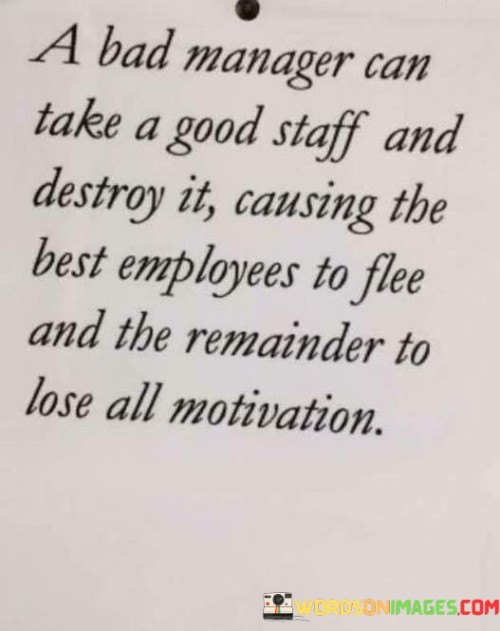 A-Bad-Manager-Can-Take-A-Good-Staff-And-Destroy-It-Causing-The-Best-Employees-To-Flee-Quotes.jpeg