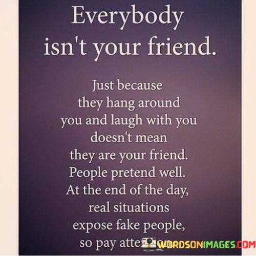 Everybody-Isnt-Your-Friend-Just-Because-They-Hang-Around-Quotes.jpeg