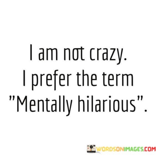 I Am Not Crazy I Prefer The Term Mentally Hilarious Quotes