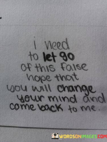 I-Need-To-Let-Go-Of-This-Faise-Hope-That-You-Will-Change-Your-Mind-And-Come-Back-To-Me-Quotes.jpeg