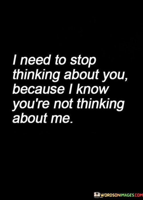 I-Need-To-Stop-Thinking-About-You-Because-I-Know-Youre-Not-Thinkg-About-Me-Quotes.jpeg