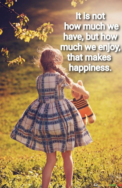 It-Is-Not-How-Much-We-Have-But-How-Much-We-Enjoy-That-Makes-Happiness-Quotes.jpeg