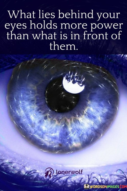 What-Lies-Behinde-Your-Eyes-Holds-More-Power-That-What-Is-In-Front-Of-Them-Quotes.jpeg