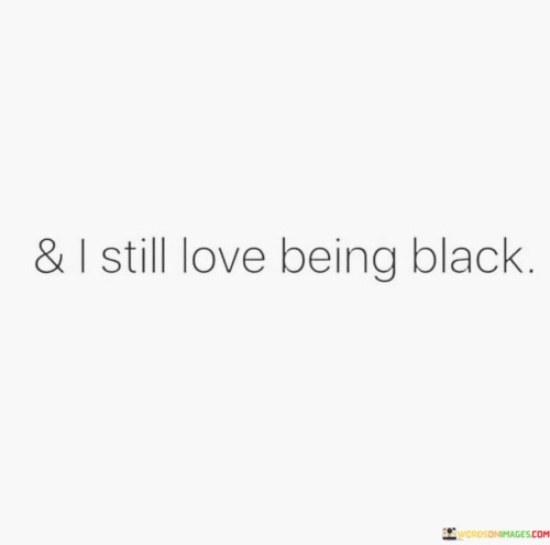 -I-Still-Love-Being-Black-Quotes.jpeg