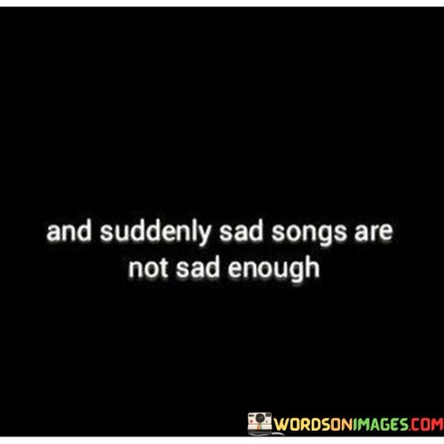And-Suddenly-Sad-Songs-Are-Not-Sad-Quotes.jpeg