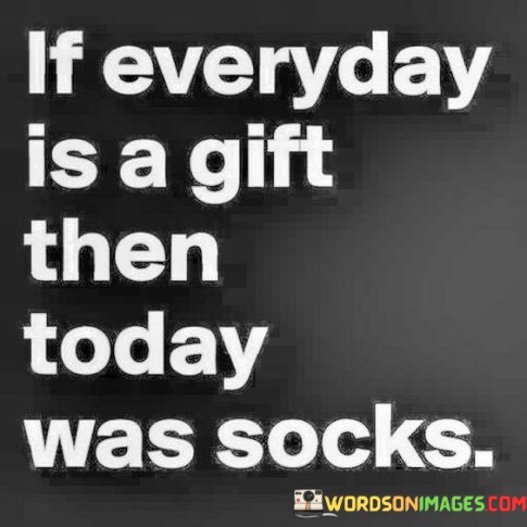 If-Everyday-Is-A-Gift-Then-Today-Was-Socks-Quotes.jpeg