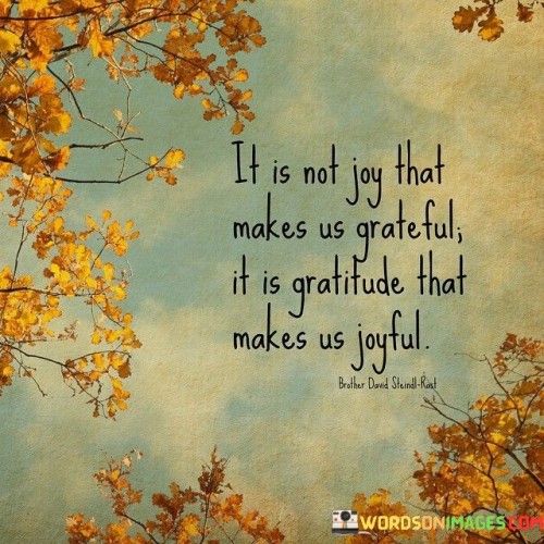 It-Is-Not-Joy-That-Makes-Us-Grateful-It-Is-Gratitude-That-Quotes.jpeg