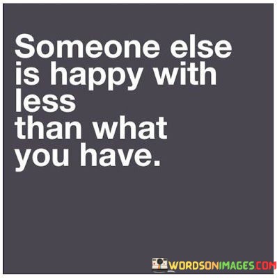 Someone-Else-Is-Happy-With-Less-Than-What-You-Have-Quotes.jpeg