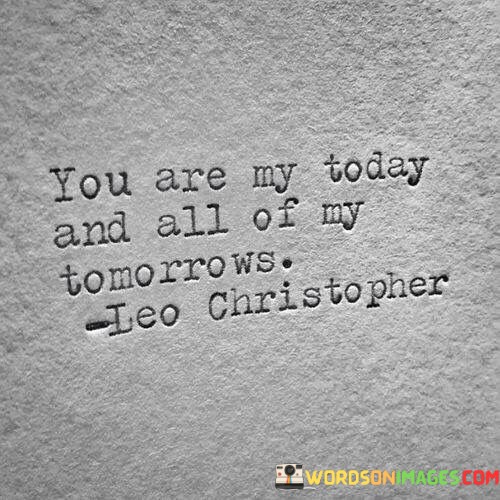 You-Are-My-Today-And-All-Of-My-Tomorrows-Quotes.jpeg