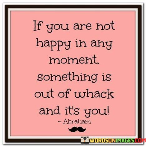If-You-Are-Not-Happy-In-Any-Moment-Something-Is-Out-Of-Quotes.jpeg