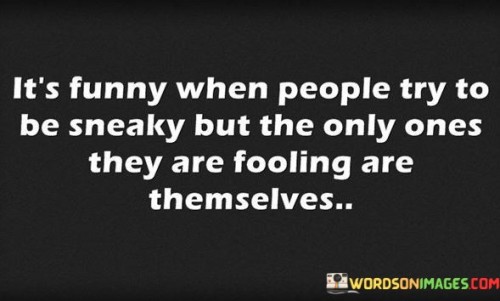 Its-Funny-When-People-Try-To-Be-Sneaky-But-The-Only-Ones-They-Are-Fooling-Quotes.jpeg