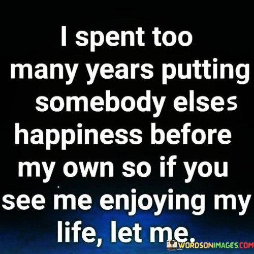 Spent-Too-Many-Years-Putting-Somebody-Elses-Happiness-Quotes.jpeg