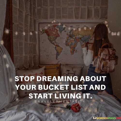 Stop-Dreaming-About-Your-Bucket-List-And-Start-Quotes.jpeg